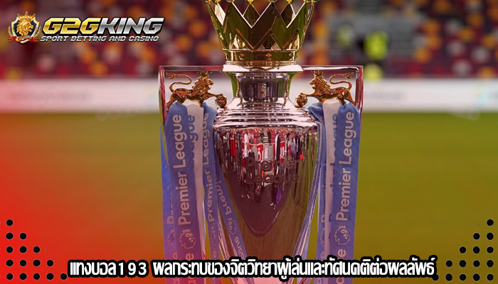 แทงบอล193 ผลกระทบของจิตวิทยาผู้เล่นและทัศนคติต่อผลลัพธ์